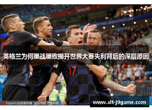 英格兰为何屡战屡败揭开世界大赛失利背后的深层原因