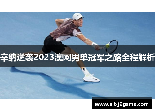 辛纳逆袭2023澳网男单冠军之路全程解析