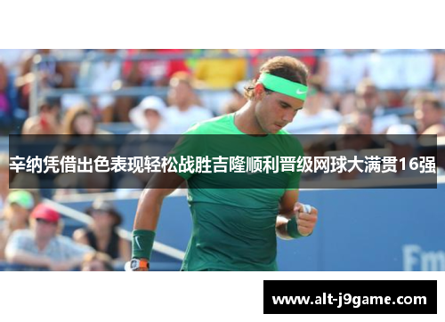 辛纳凭借出色表现轻松战胜吉隆顺利晋级网球大满贯16强