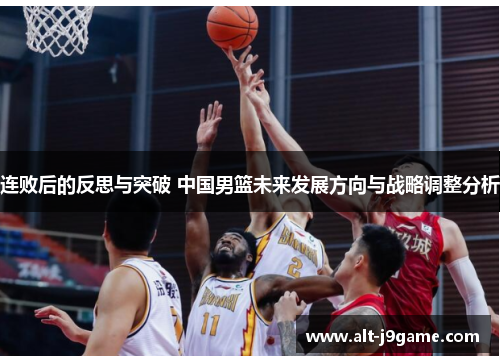 连败后的反思与突破 中国男篮未来发展方向与战略调整分析