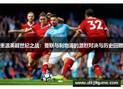重温英超世纪之战：曼联与利物浦的激烈对决与历史回顾