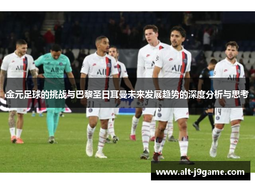 金元足球的挑战与巴黎圣日耳曼未来发展趋势的深度分析与思考