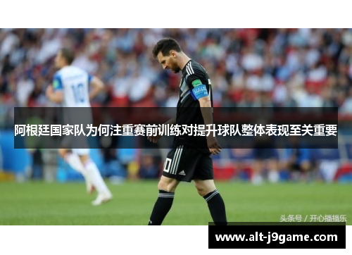阿根廷国家队为何注重赛前训练对提升球队整体表现至关重要 阿根廷国家队为何注重赛前训练对提升球队整体表现至关重要
