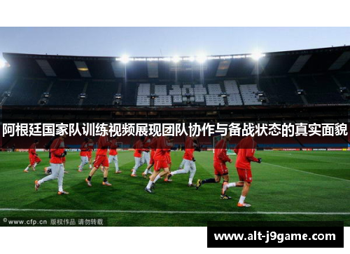 阿根廷国家队训练视频展现团队协作与备战状态的真实面貌 阿根廷国家队训练视频展现团队协作与备战状态的真实面貌