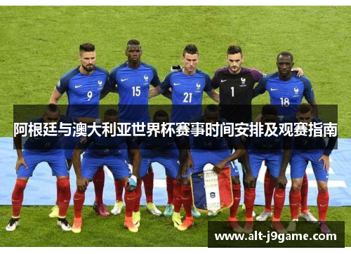 阿根廷与澳大利亚世界杯赛事时间安排及观赛指南 阿根廷与澳大利亚世界杯赛事时间安排及观赛指南