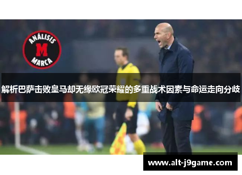 解析巴萨击败皇马却无缘欧冠荣耀的多重战术因素与命运走向分歧 解析巴萨击败皇马却无缘欧冠荣耀的多重战术因素与命运走向分歧