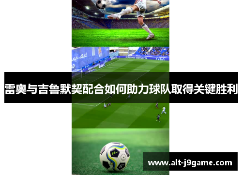 雷奥与吉鲁默契配合如何助力球队取得关键胜利 雷奥与吉鲁默契配合如何助力球队取得关键胜利