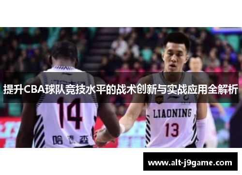 提升CBA球队竞技水平的战术创新与实战应用全解析