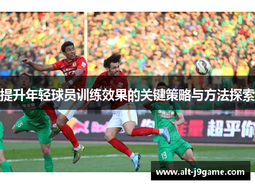 提升年轻球员训练效果的关键策略与方法探索