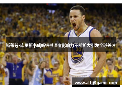 斯蒂芬·库里新书成畅销书深度影响力不断扩大引发全球关注