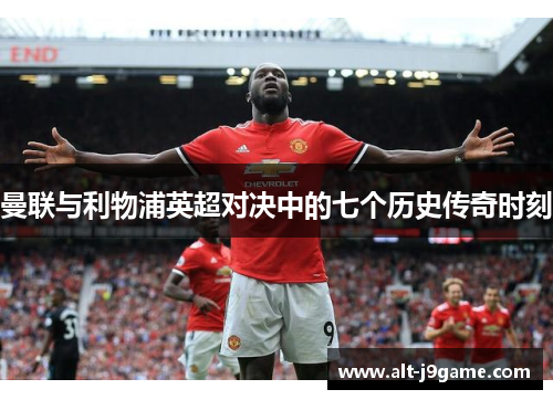 曼联与利物浦英超对决中的七个历史传奇时刻