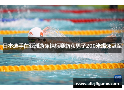 日本选手在亚洲游泳锦标赛斩获男子200米蝶泳冠军