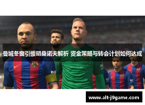 曼城冬窗引援胡桑诺夫解析 资金策略与转会计划如何达成