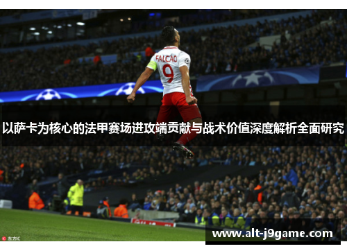 以萨卡为核心的法甲赛场进攻端贡献与战术价值深度解析全面研究