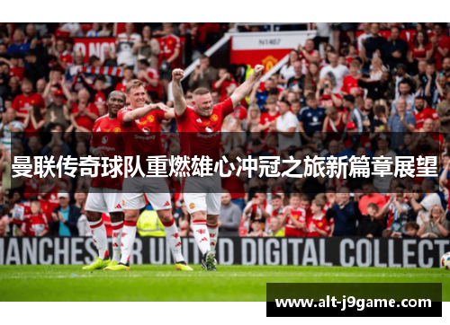 曼联传奇球队重燃雄心冲冠之旅新篇章展望