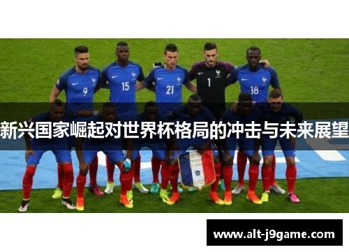 新兴国家崛起对世界杯格局的冲击与未来展望 新兴国家崛起对世界杯格局的冲击与未来展望