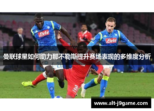 曼联球星如何助力那不勒斯提升赛场表现的多维度分析