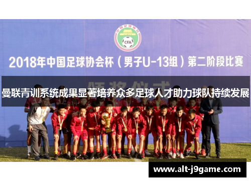 曼联青训系统成果显著培养众多足球人才助力球队持续发展