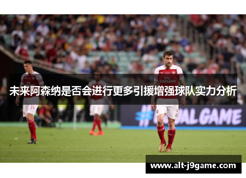 未来阿森纳是否会进行更多引援增强球队实力分析