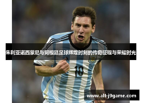 朱利亚诺西蒙尼与阿根廷足球辉煌时刻的传奇征程与荣耀时光