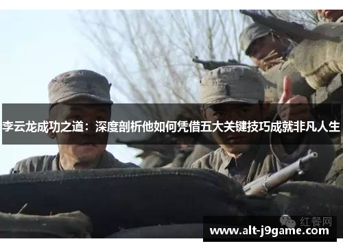 李云龙成功之道：深度剖析他如何凭借五大关键技巧成就非凡人生