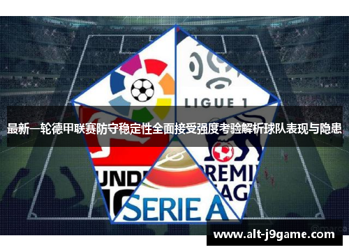 最新一轮德甲联赛防守稳定性全面接受强度考验解析球队表现与隐患