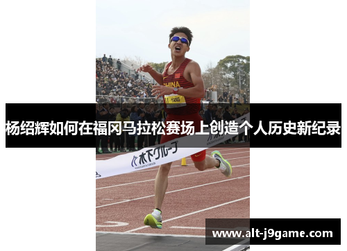 杨绍辉如何在福冈马拉松赛场上创造个人历史新纪录