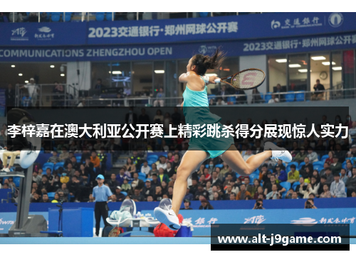 李梓嘉在澳大利亚公开赛上精彩跳杀得分展现惊人实力