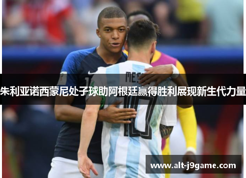 朱利亚诺西蒙尼处子球助阿根廷赢得胜利展现新生代力量