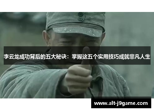 李云龙成功背后的五大秘诀：掌握这五个实用技巧成就非凡人生