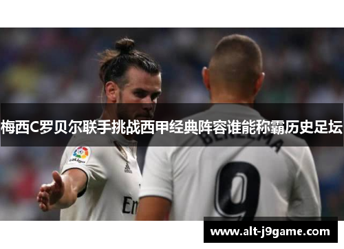 梅西C罗贝尔联手挑战西甲经典阵容谁能称霸历史足坛