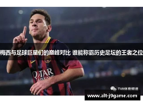 梅西与足球巨星们的巅峰对比 谁能称霸历史足坛的王者之位