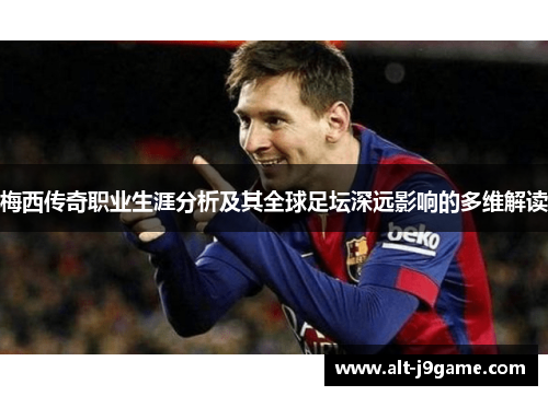 梅西传奇职业生涯分析及其全球足坛深远影响的多维解读