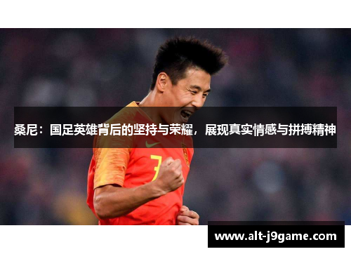桑尼：国足英雄背后的坚持与荣耀，展现真实情感与拼搏精神