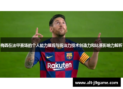 梅西在法甲赛场的个人能力展现与统治力技术创造力和比赛影响力解析
