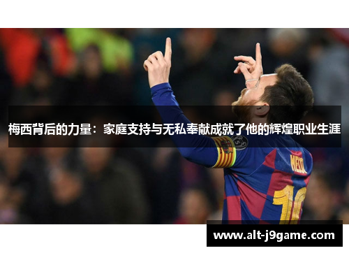 梅西背后的力量：家庭支持与无私奉献成就了他的辉煌职业生涯
