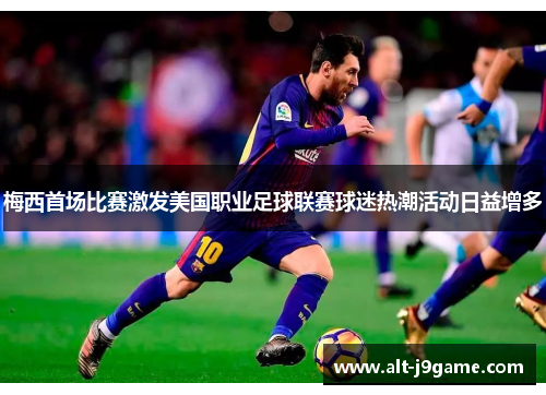梅西首场比赛激发美国职业足球联赛球迷热潮活动日益增多