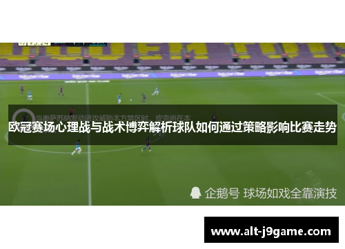 欧冠赛场心理战与战术博弈解析球队如何通过策略影响比赛走势