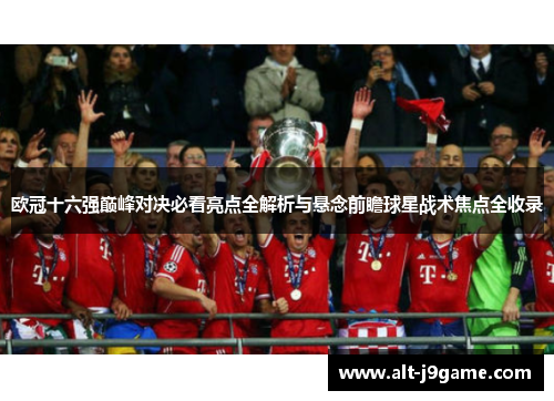 欧冠十六强巅峰对决必看亮点全解析与悬念前瞻球星战术焦点全收录 欧冠十六强巅峰对决必看亮点全解析与悬念前瞻球星战术焦点全收录