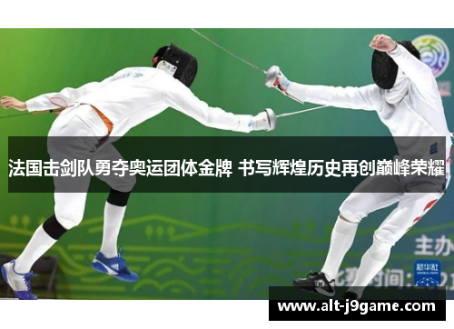 法国击剑队勇夺奥运团体金牌 书写辉煌历史再创巅峰荣耀