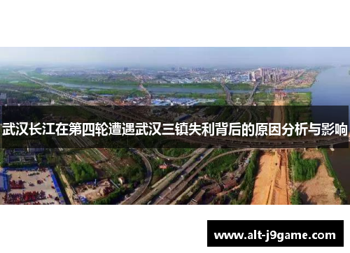 武汉长江在第四轮遭遇武汉三镇失利背后的原因分析与影响