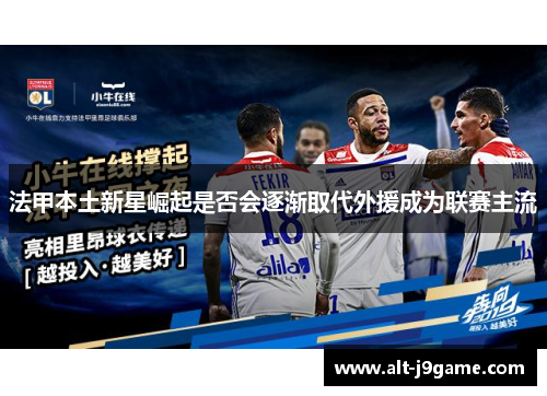 法甲本土新星崛起是否会逐渐取代外援成为联赛主流