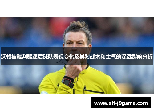 沃顿被裁判驱逐后球队表现变化及其对战术和士气的深远影响分析 沃顿被裁判驱逐后球队表现变化及其对战术和士气的深远影响分析