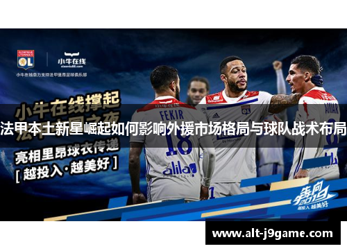 法甲本土新星崛起如何影响外援市场格局与球队战术布局