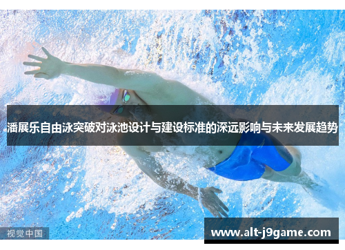 潘展乐自由泳突破对泳池设计与建设标准的深远影响与未来发展趋势