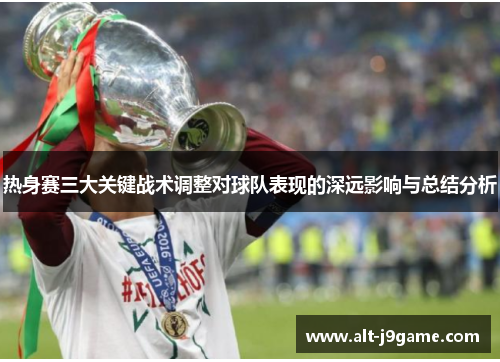 热身赛三大关键战术调整对球队表现的深远影响与总结分析