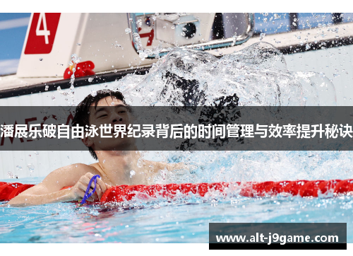 潘展乐破自由泳世界纪录背后的时间管理与效率提升秘诀