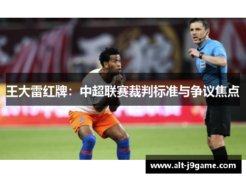 王大雷红牌：中超联赛裁判标准与争议焦点