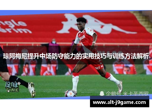 琼阿梅尼提升中场防守能力的实用技巧与训练方法解析