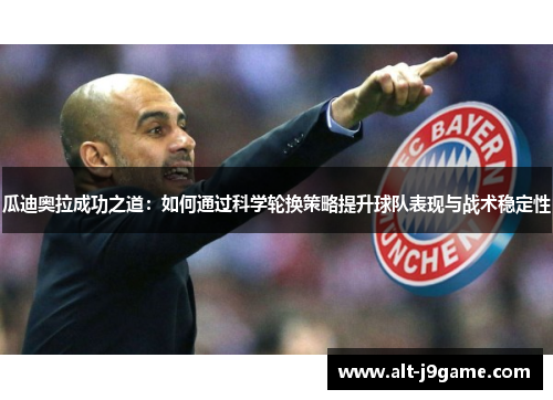 瓜迪奥拉成功之道：如何通过科学轮换策略提升球队表现与战术稳定性
